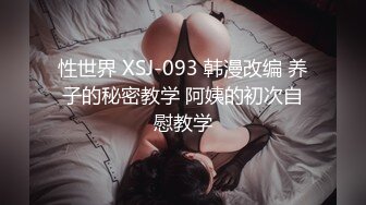 性世界 XSJ-093 韩漫改编 养子的秘密教学 阿姨的初次自慰教学