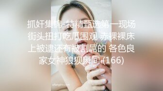 抓奸集锦-特精甄选第一现场街头扭打吃瓜围观 赤裸裸床上被逮还有被割屌的 各色良家女神狼狈瞬间 (166)