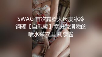 SWAG 首次露脸大尺度冰冷钢硬【自慰棒】塞进我滑嫩的喷水嫩穴里 莉奈酱