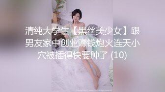 清纯大学生【黑丝美少女】跟男友家中创业赚钱炮火连天小穴被插得快要肿了 (10)