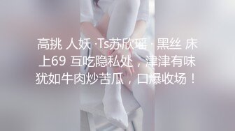 高挑 人妖 ·Ts苏欣瑶 · 黑丝 床上69 互吃隐私处，津津有味犹如牛肉炒苦瓜，口爆收场！