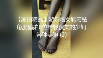 【厕拍精品】游乐场女厕刁钻角度偷拍8位年轻貌美的少妇各种美鲍 (2)