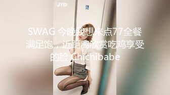 SWAG 今晚我想来点77全餐满足饱，近距离欣赏吃鸡享受的脸 Chichibabe