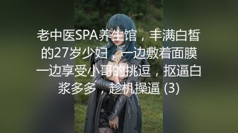 老中医SPA养生馆，丰满白皙的27岁少妇，一边敷着面膜一边享受小哥的挑逗，抠逼白浆多多，趁机操逼 (3)