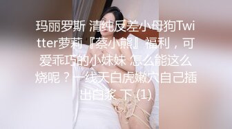 玛丽罗斯 清纯反差小母狗Twitter萝莉『蔡小熊』福利，可爱乖巧的小妹妹 怎么能这么烧呢？一线天白虎嫩穴自己插出白浆 下 (1)