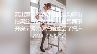 流出萤石云酒店情趣震动床偷拍黑丝眼镜美女和单位男同事开房玩得太嗨把啥搞丢了把床都翻了四处找