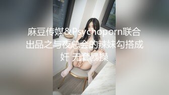 麻豆传媒&Psychoporn联合出品之与夜总会的辣妹勾搭成奸 无套暴操