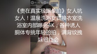 《贵在真实极限偸拍》女人坑女人！温泉洗浴女宾换衣室洗浴室内部曝光4K，各种诱人胴体专挑年轻的拍，满背纹拽妹很社会