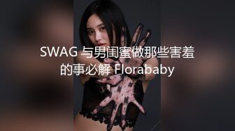 SWAG 与男闺蜜做那些害羞的事必解 Florababy