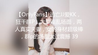 【OnlyFans】逃亡JJ爱KK，狂干群P，大型淫乱场面，两人真实夫妻，女的身材超级棒，群p的场面太过震撼 39