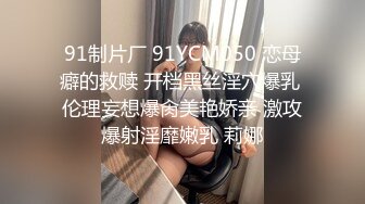 91制片厂 91YCM050 恋母癖的救赎 开档黑丝淫穴爆乳 伦理妄想爆肏美艳娇亲 激攻爆射淫靡嫩乳 莉娜