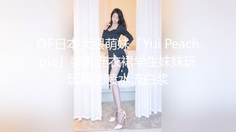 OF日本大眼萌妹「Yui Peachpie」美乳连衣裙学生妹妹玩玩具到喷水流白浆