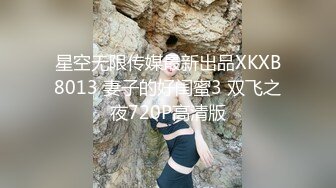 星空无限传媒最新出品XKXB8013 妻子的好闺蜜3 双飞之夜720P高清版