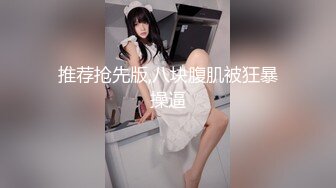 推荐抢先版,八块腹肌被狂暴操逼