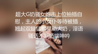 超大G奶骚女炮击上位抽插自慰，主人的小女仆等待被插，翘起双腿猛操晃动大奶，淫语骚话不断娇喘呻吟