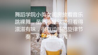 舞蹈学院小美女闺房放着音乐跳裸舞，虽然不懂欣赏但看得滋滋有味，很有动感的旋律节奏，累了就扣湿穴！