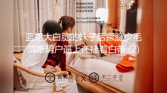 蓝裙大白腚的妹子后撅腚少毛清晰阴户逼上还挂着白带 (2)