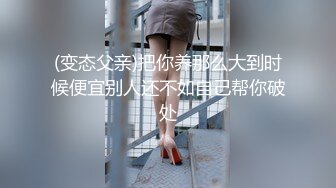 (变态父亲)把你养那么大到时候便宜别人还不如自己帮你破处