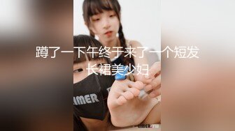 蹲了一下午终于来了一个短发长裙美少妇