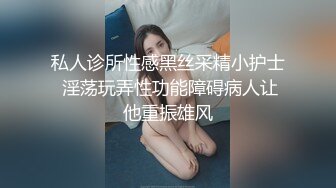 私人诊所性感黑丝采精小护士 淫荡玩弄性功能障碍病人让他重振雄风