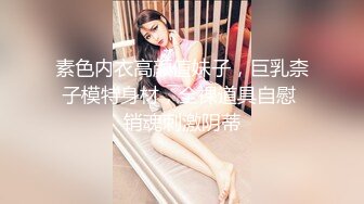 素色内衣高颜值妹子，巨乳柰子模特身材，全裸道具自慰 销魂刺激阴蒂