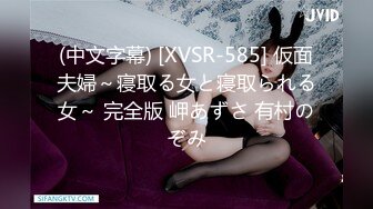 (中文字幕) [XVSR-585] 仮面夫婦～寝取る女と寝取られる女～ 完全版 岬あずさ 有村のぞみ