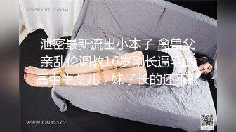 泄密最新流出小本子 禽兽父亲乱伦调教16岁刚长逼毛的高中生女儿，妹子长的还不赖