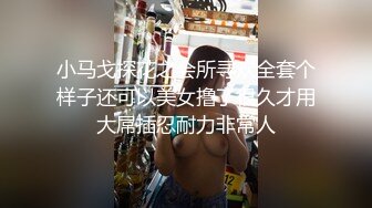 小马戈探花之会所寻欢全套个样子还可以美女撸了很久才用大屌插忍耐力非常人