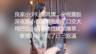 良家小少妇的风情，全程露脸深夜跟小哥激情啪啪，口交大鸡巴让小哥多体位蹂躏爆草，表情好骚干完了自己抠逼