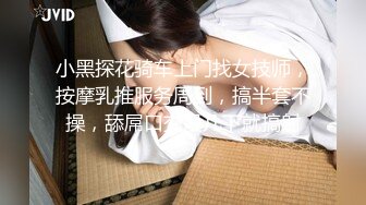 小黑探花骑车上门找女技师，按摩乳推服务周到，搞半套不操，舔屌口交没几下就搞射