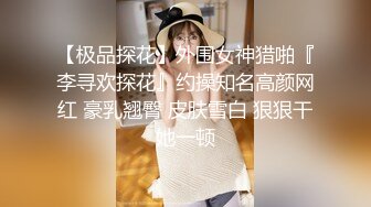 【极品探花】外围女神猎啪『李寻欢探花』约操知名高颜网红 豪乳翘臀 皮肤雪白 狠狠干她一顿