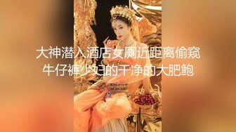 大神潜入酒店女厕近距离偷窥牛仔裤少妇的干净的大肥鲍