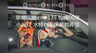 草莓视频 cm-135 约操00年小网红 水特别多床单都弄湿了