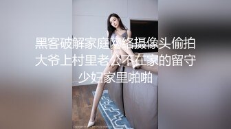 黑客破解家庭网络摄像头偷拍大爷上村里老公不在家的留守少妇家里啪啪