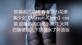 软萌乖巧萌妹 青春活力花季美少女〖MasukuChan〗cos装 超敏感的白虎小嫩穴 大鸡巴随便插几下就喷水了外语版