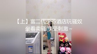 【上】富二代少爷酒店玩骚奴 坐看卖骚 享受刺激～