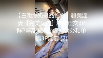 【白嫩爆奶极品性爱】超美淫妻『完美女孩』聚众淫交3P群P淫乱派对①绿帽老公和单男3P淫妻 (2)