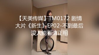 【天美传媒】TM0172 剧情大片《新生》EP02-不到最后没人能看清正相