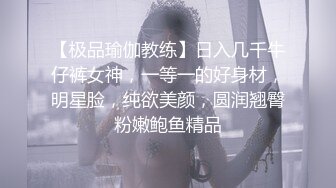 【极品瑜伽教练】日入几千牛仔裤女神，一等一的好身材，明星脸，纯欲美颜，圆润翘臀粉嫩鲍鱼精品