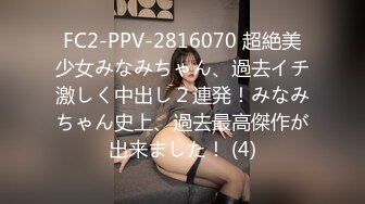 FC2-PPV-2816070 超絶美少女みなみちゃん、過去イチ激しく中出し２連発！みなみちゃん史上、過去最高傑作が出来ました！ (4)