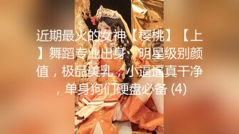 近期最火的女神【樱桃】【上】舞蹈专业出身，明星级别颜值，极品美乳，小逼逼真干净，单身狗们硬盘必备 (4)