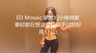 ED Mosaic 家政妇小咪做家事时都在想念曾经交手过的好屌们 (1)