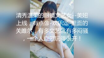 清秀温柔的眼镜文艺女--美妞上线，有点像-欢乐颂-里面的关雎尔，有多文艺就有多闷骚，一个人自慰玩得很开！