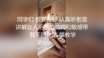 同学们 板凳搬好 认真听老湿讲解女人阴部的结构和敏感带 我不搞色情 搞教学