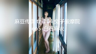 麻豆传媒 tz-104 兔子按摩院 ep5-白石麻衣