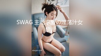 SWAG 主动求爱の淫荡汁女 黎儿