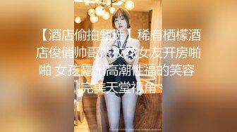 【酒店偷拍甄选】稀有栖檬酒店俊俏帅哥携校花女友开房啪啪 女孩露出高潮性福的笑容 完美天堂视角