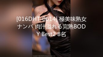 [016DHT-0614] 極美味熟女ナンパ 肉汁溢れる完熟BODY Best2 8名