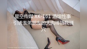 星空传媒 XK-161 酒馆性事 引诱表弟朋友的大肉棒插我骚穴