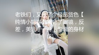 老铁们，又来了个极品货色【纯情小奶猫】集合了眼镜，反差，美乳于一身，勾魂的身材 (2)